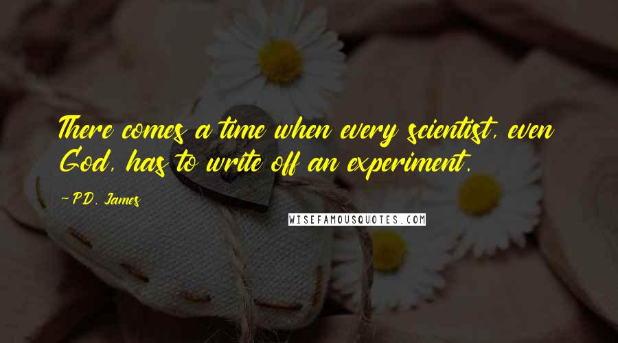 P.D. James Quotes: There comes a time when every scientist, even God, has to write off an experiment.