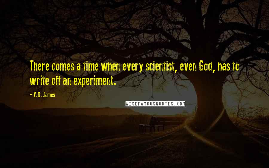 P.D. James Quotes: There comes a time when every scientist, even God, has to write off an experiment.