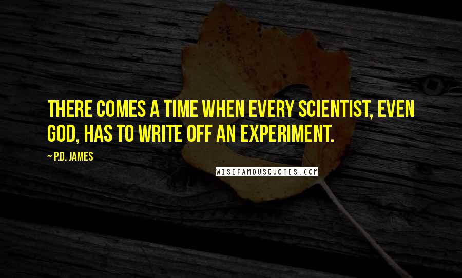 P.D. James Quotes: There comes a time when every scientist, even God, has to write off an experiment.