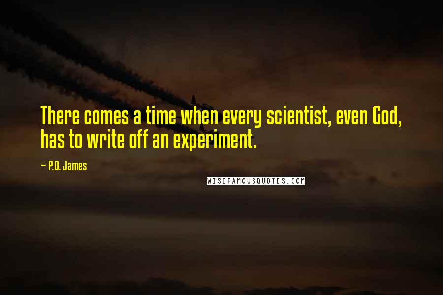 P.D. James Quotes: There comes a time when every scientist, even God, has to write off an experiment.
