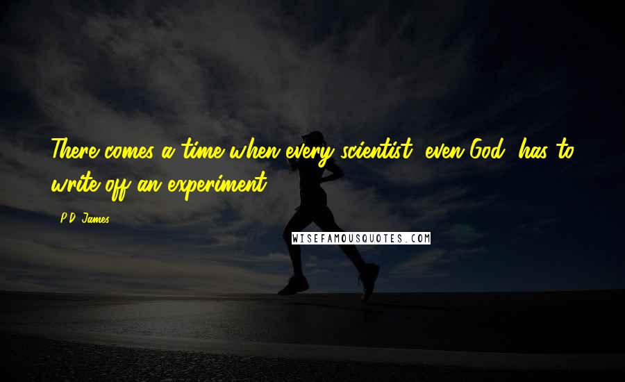 P.D. James Quotes: There comes a time when every scientist, even God, has to write off an experiment.