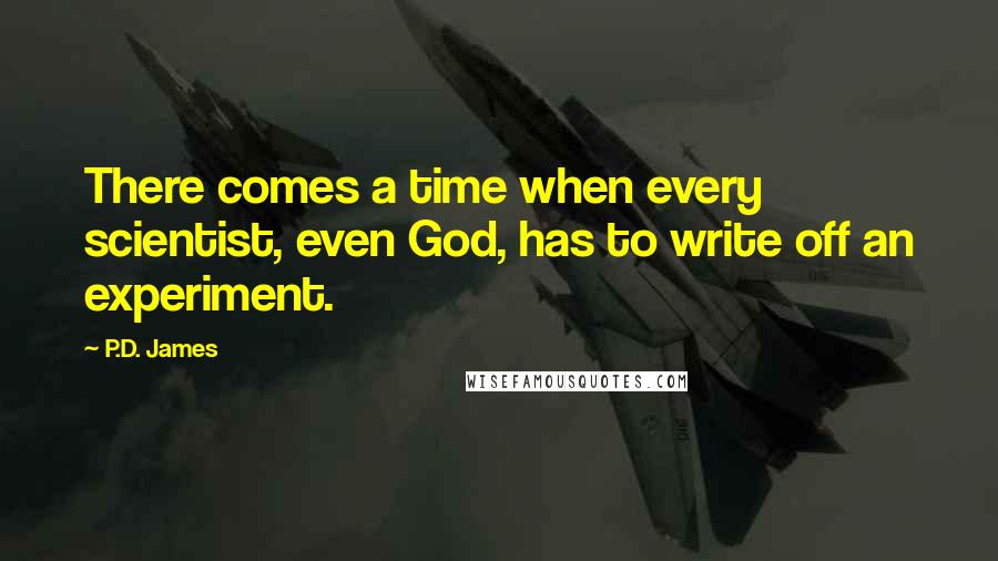 P.D. James Quotes: There comes a time when every scientist, even God, has to write off an experiment.