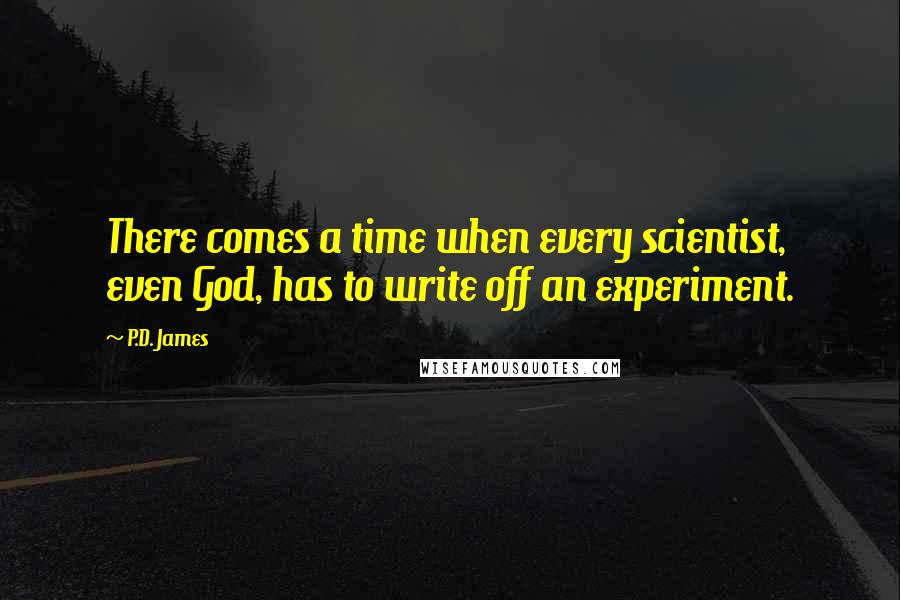 P.D. James Quotes: There comes a time when every scientist, even God, has to write off an experiment.