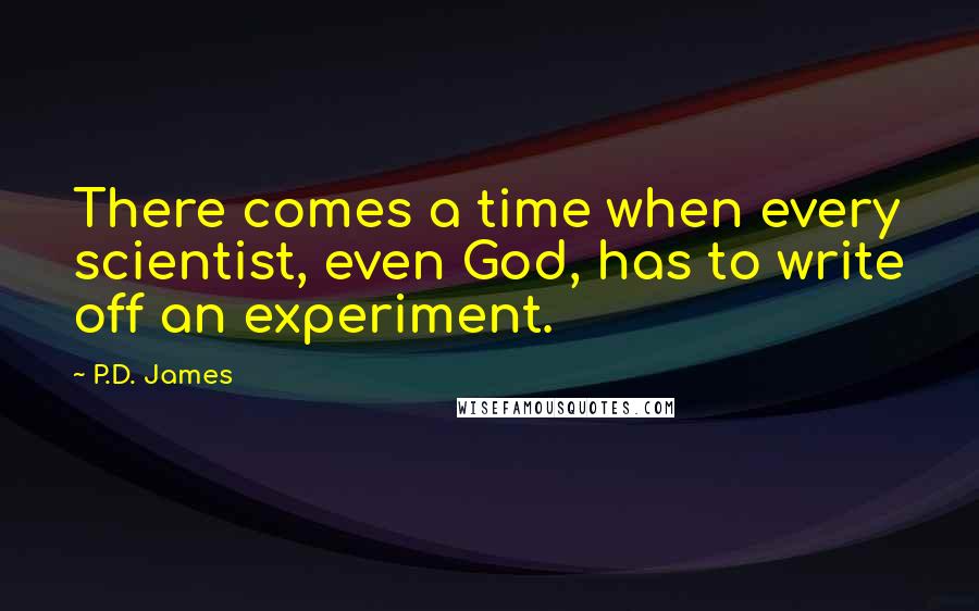 P.D. James Quotes: There comes a time when every scientist, even God, has to write off an experiment.