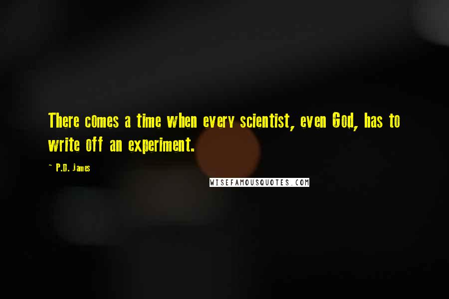 P.D. James Quotes: There comes a time when every scientist, even God, has to write off an experiment.
