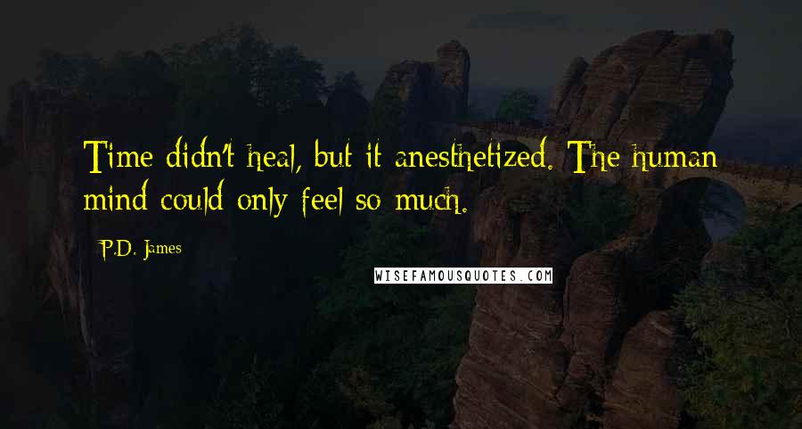 P.D. James Quotes: Time didn't heal, but it anesthetized. The human mind could only feel so much.