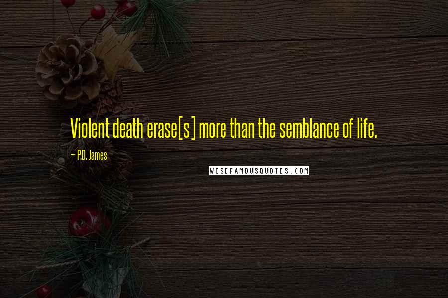 P.D. James Quotes: Violent death erase[s] more than the semblance of life.