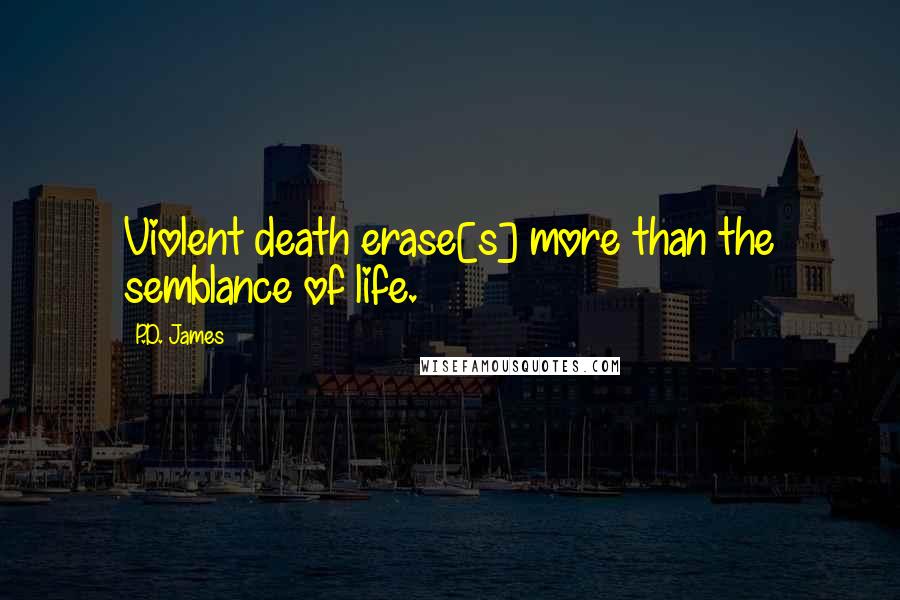 P.D. James Quotes: Violent death erase[s] more than the semblance of life.