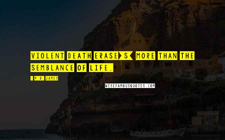 P.D. James Quotes: Violent death erase[s] more than the semblance of life.