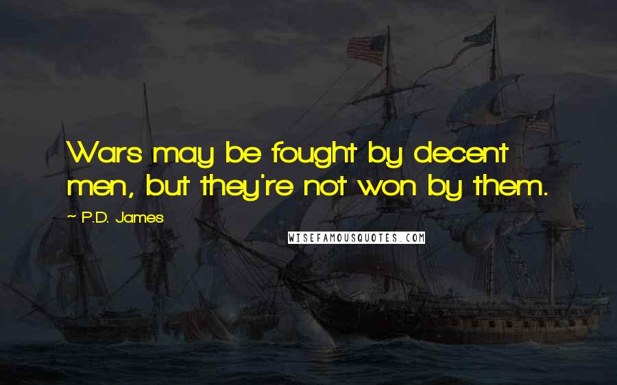 P.D. James Quotes: Wars may be fought by decent men, but they're not won by them.