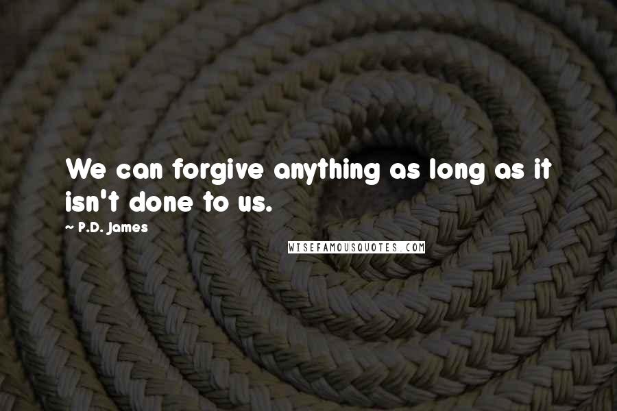 P.D. James Quotes: We can forgive anything as long as it isn't done to us.