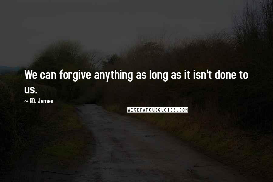 P.D. James Quotes: We can forgive anything as long as it isn't done to us.