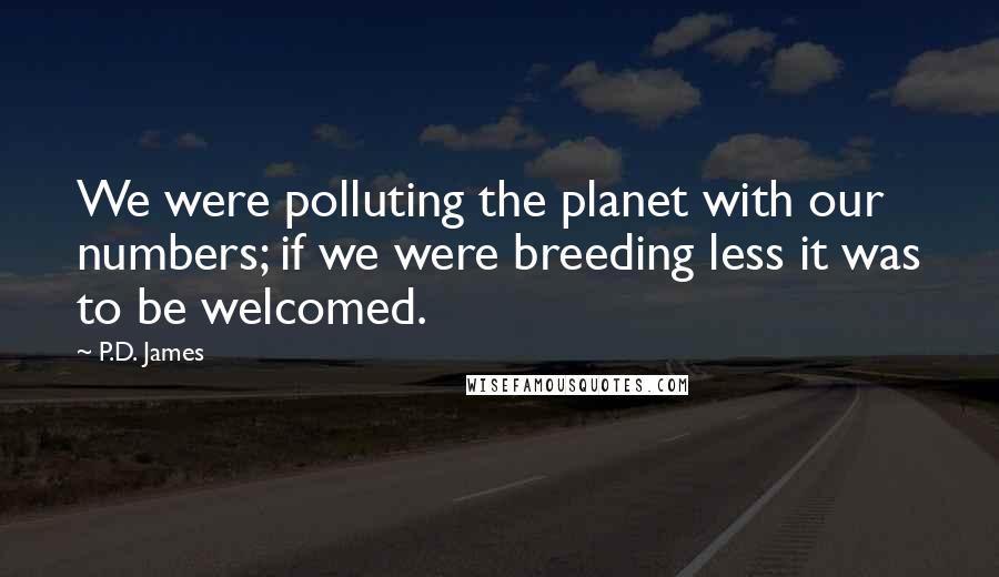 P.D. James Quotes: We were polluting the planet with our numbers; if we were breeding less it was to be welcomed.