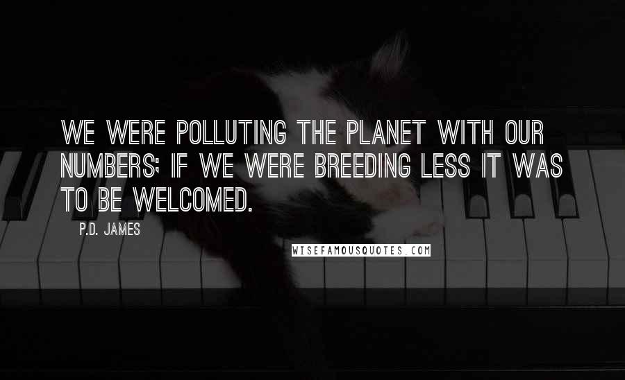 P.D. James Quotes: We were polluting the planet with our numbers; if we were breeding less it was to be welcomed.