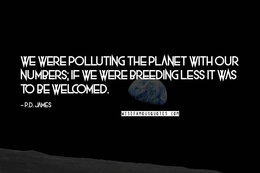 P.D. James Quotes: We were polluting the planet with our numbers; if we were breeding less it was to be welcomed.