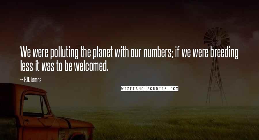 P.D. James Quotes: We were polluting the planet with our numbers; if we were breeding less it was to be welcomed.