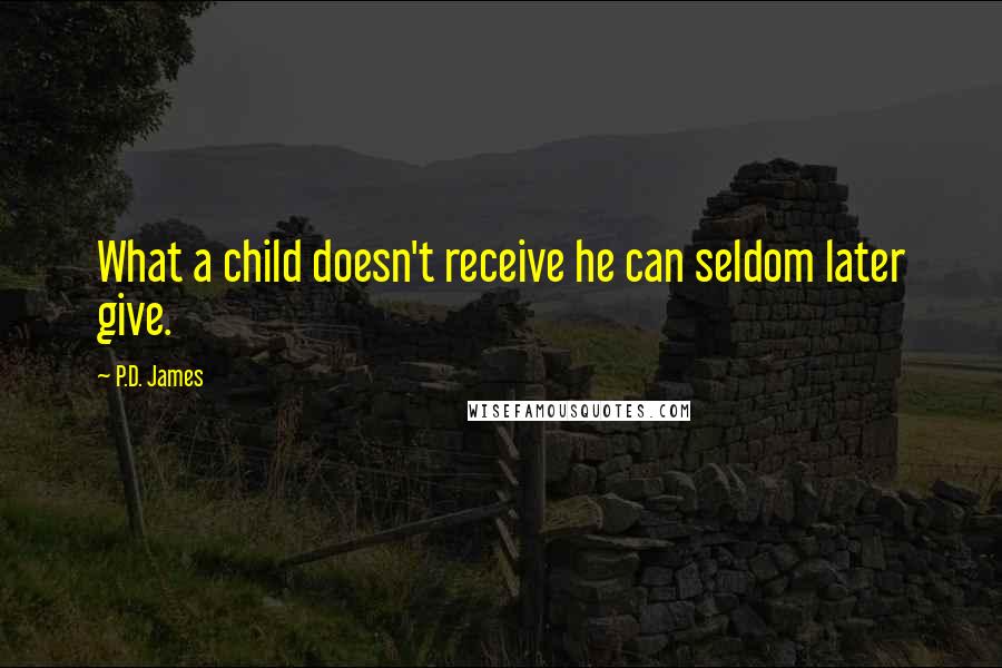 P.D. James Quotes: What a child doesn't receive he can seldom later give.