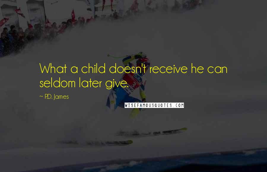 P.D. James Quotes: What a child doesn't receive he can seldom later give.