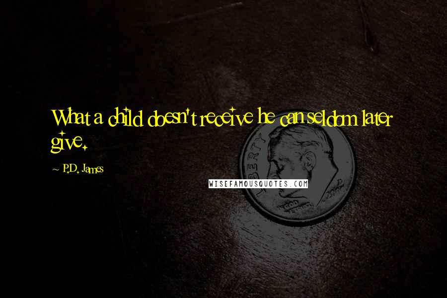 P.D. James Quotes: What a child doesn't receive he can seldom later give.