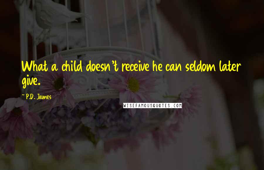 P.D. James Quotes: What a child doesn't receive he can seldom later give.