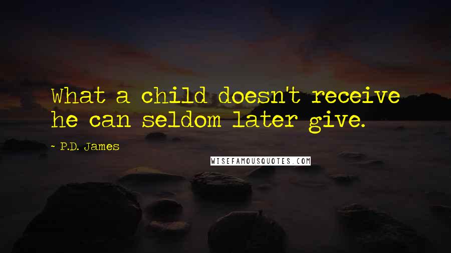 P.D. James Quotes: What a child doesn't receive he can seldom later give.