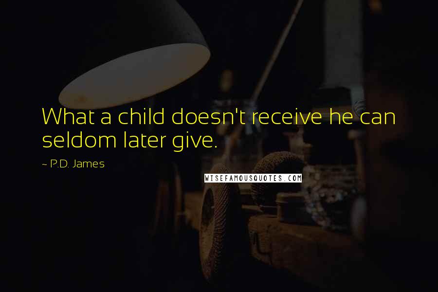 P.D. James Quotes: What a child doesn't receive he can seldom later give.