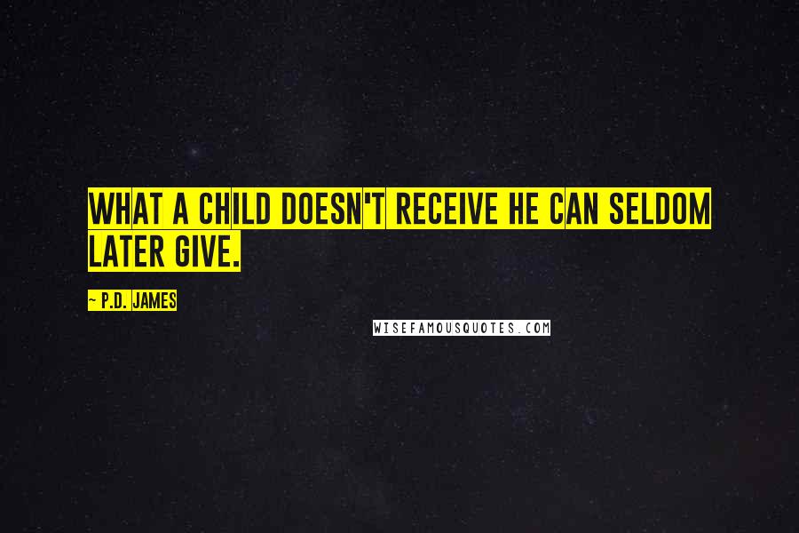 P.D. James Quotes: What a child doesn't receive he can seldom later give.