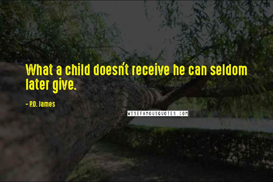 P.D. James Quotes: What a child doesn't receive he can seldom later give.