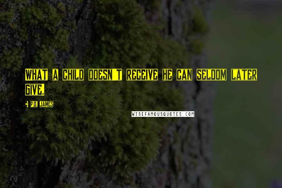 P.D. James Quotes: What a child doesn't receive he can seldom later give.