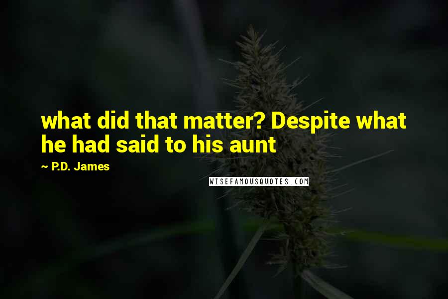 P.D. James Quotes: what did that matter? Despite what he had said to his aunt