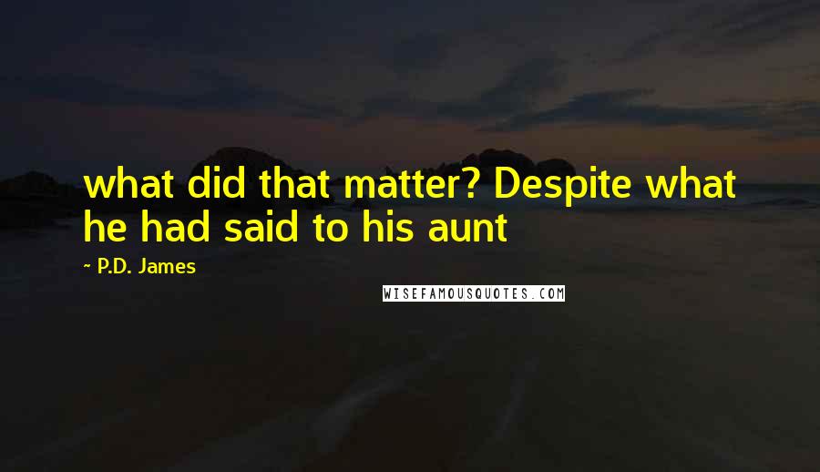 P.D. James Quotes: what did that matter? Despite what he had said to his aunt