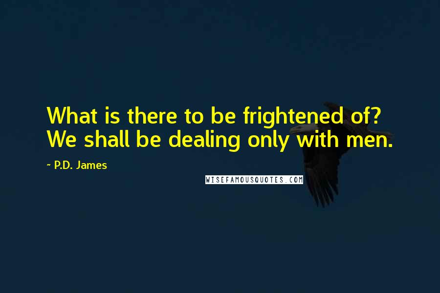 P.D. James Quotes: What is there to be frightened of? We shall be dealing only with men.