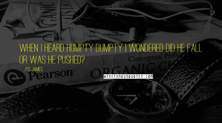 P.D. James Quotes: When I heard Humpty Dumpty I wondered did he fall or was he pushed?