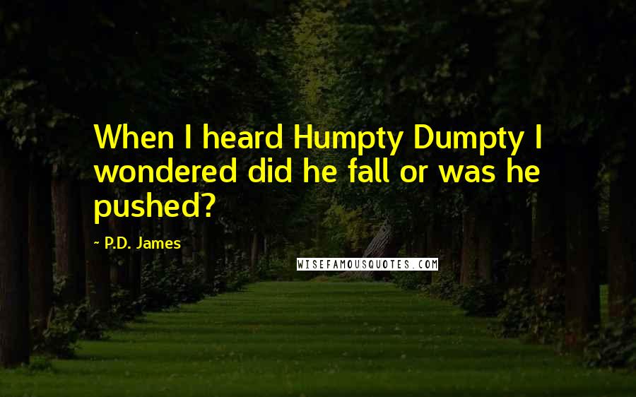 P.D. James Quotes: When I heard Humpty Dumpty I wondered did he fall or was he pushed?