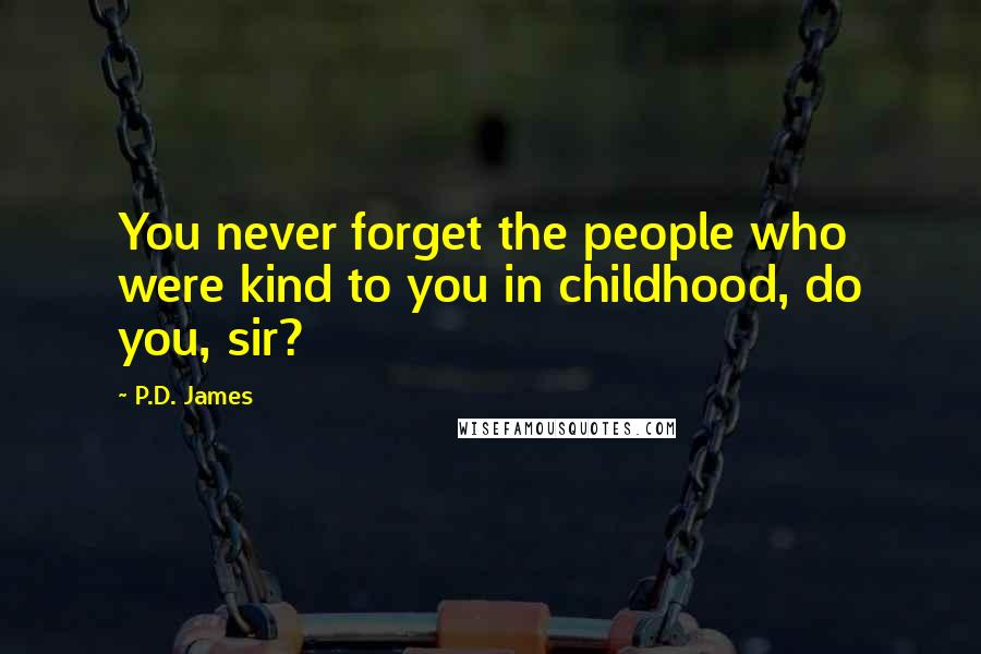 P.D. James Quotes: You never forget the people who were kind to you in childhood, do you, sir?