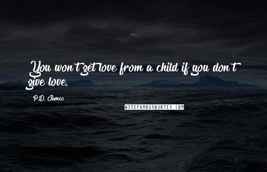 P.D. James Quotes: You won't get love from a child if you don't give love.