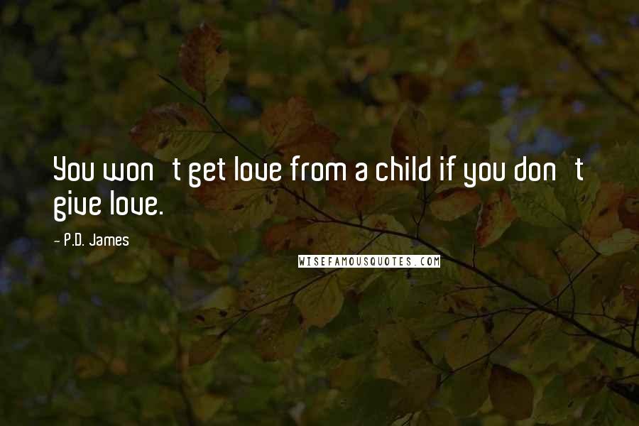 P.D. James Quotes: You won't get love from a child if you don't give love.