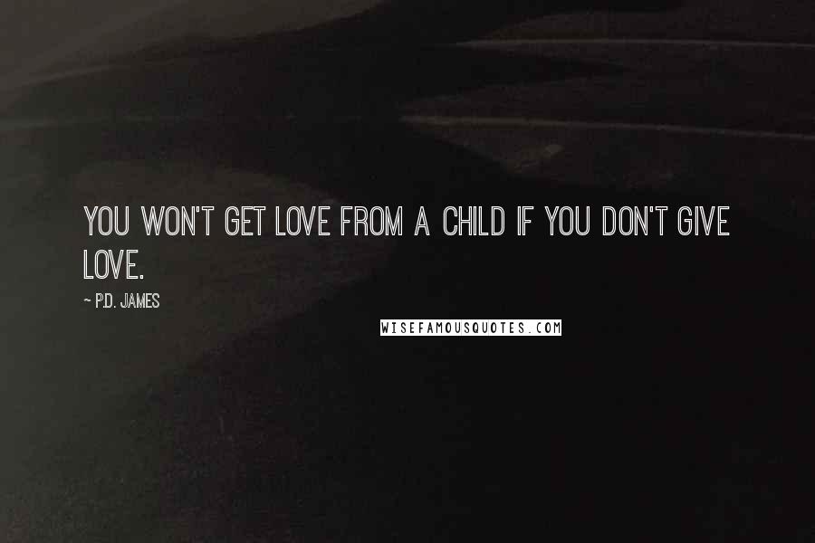 P.D. James Quotes: You won't get love from a child if you don't give love.