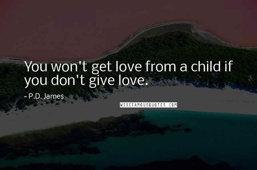 P.D. James Quotes: You won't get love from a child if you don't give love.