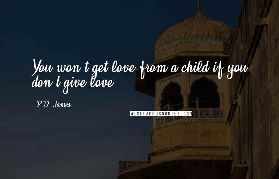 P.D. James Quotes: You won't get love from a child if you don't give love.