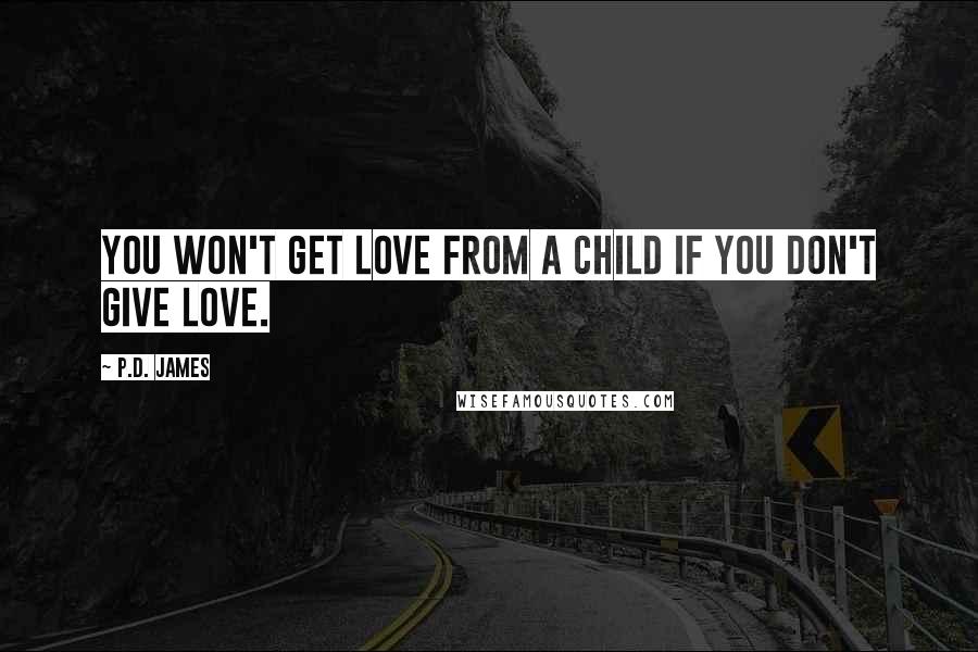 P.D. James Quotes: You won't get love from a child if you don't give love.