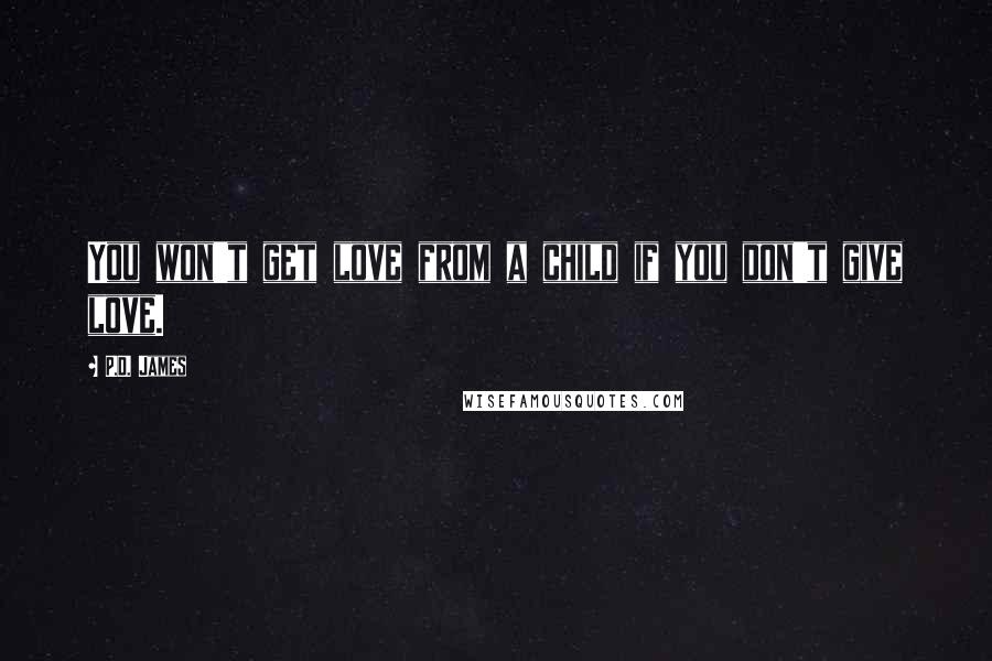 P.D. James Quotes: You won't get love from a child if you don't give love.