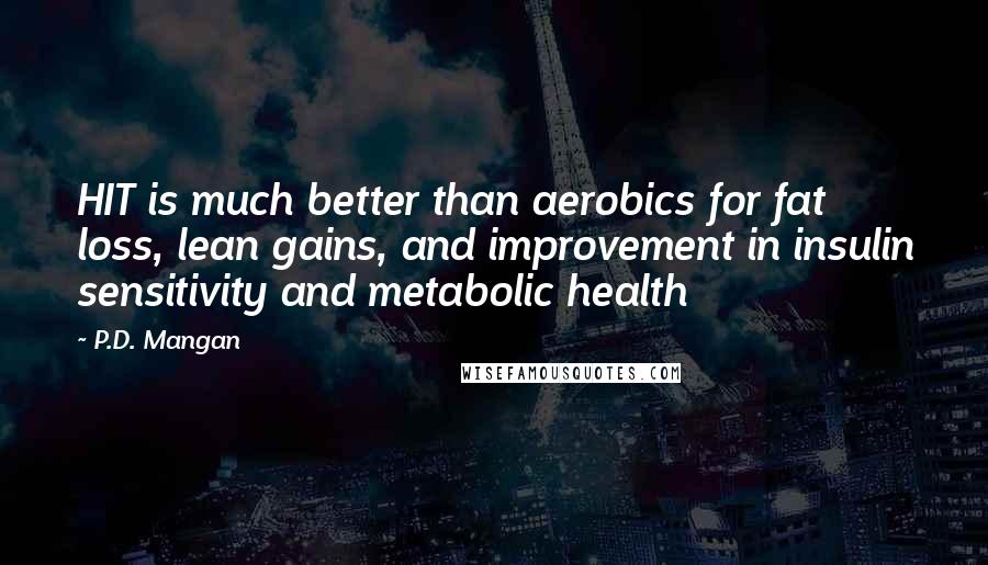 P.D. Mangan Quotes: HIT is much better than aerobics for fat loss, lean gains, and improvement in insulin sensitivity and metabolic health