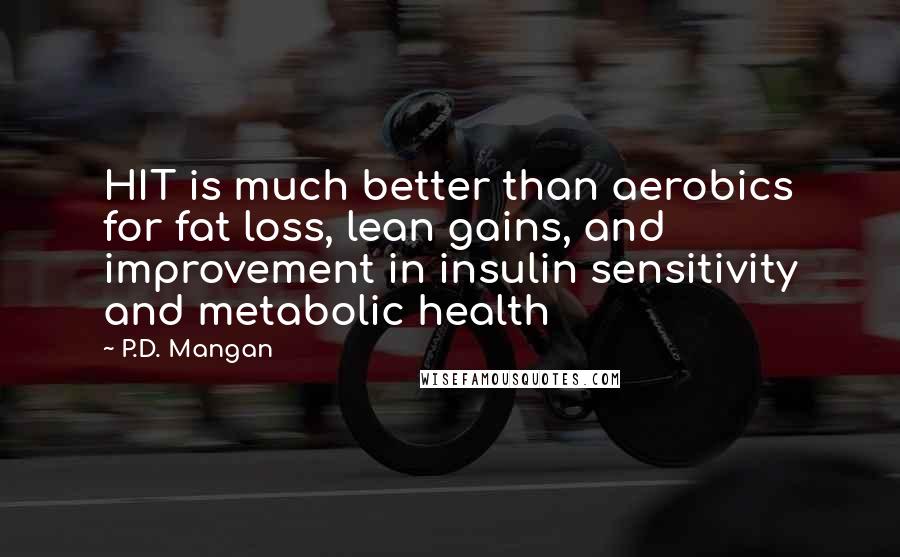 P.D. Mangan Quotes: HIT is much better than aerobics for fat loss, lean gains, and improvement in insulin sensitivity and metabolic health