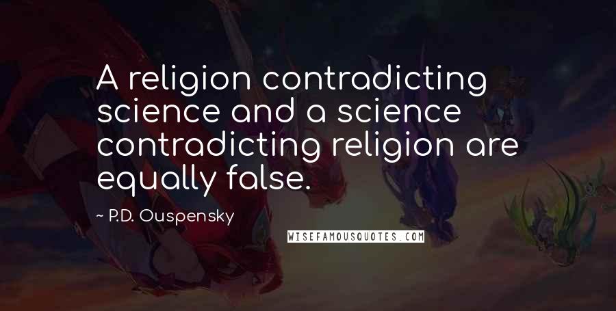 P.D. Ouspensky Quotes: A religion contradicting science and a science contradicting religion are equally false.