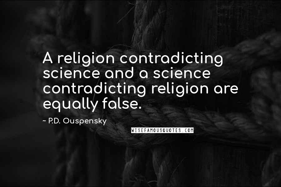 P.D. Ouspensky Quotes: A religion contradicting science and a science contradicting religion are equally false.