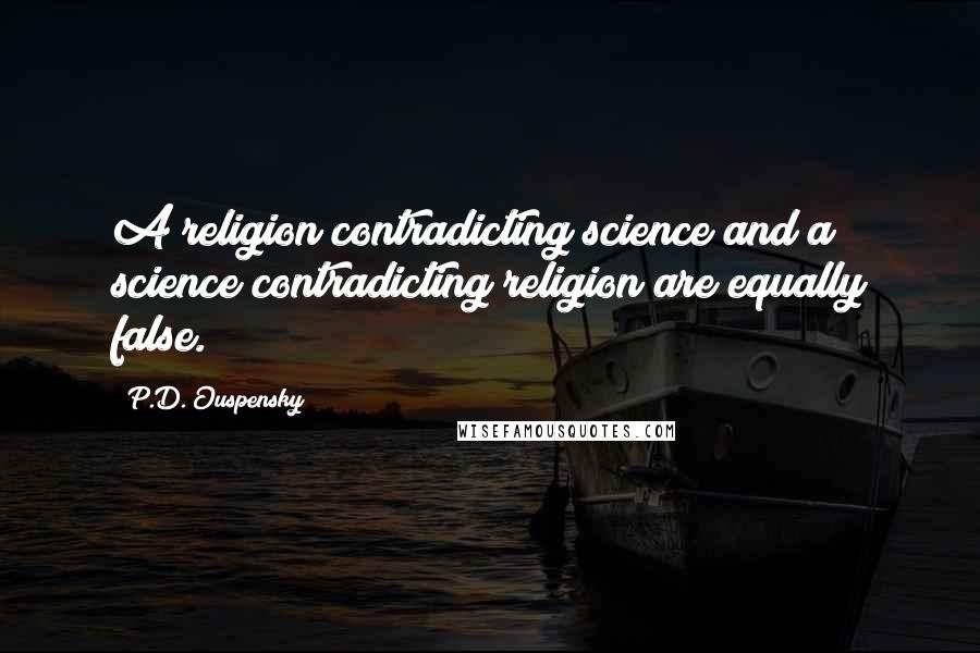 P.D. Ouspensky Quotes: A religion contradicting science and a science contradicting religion are equally false.