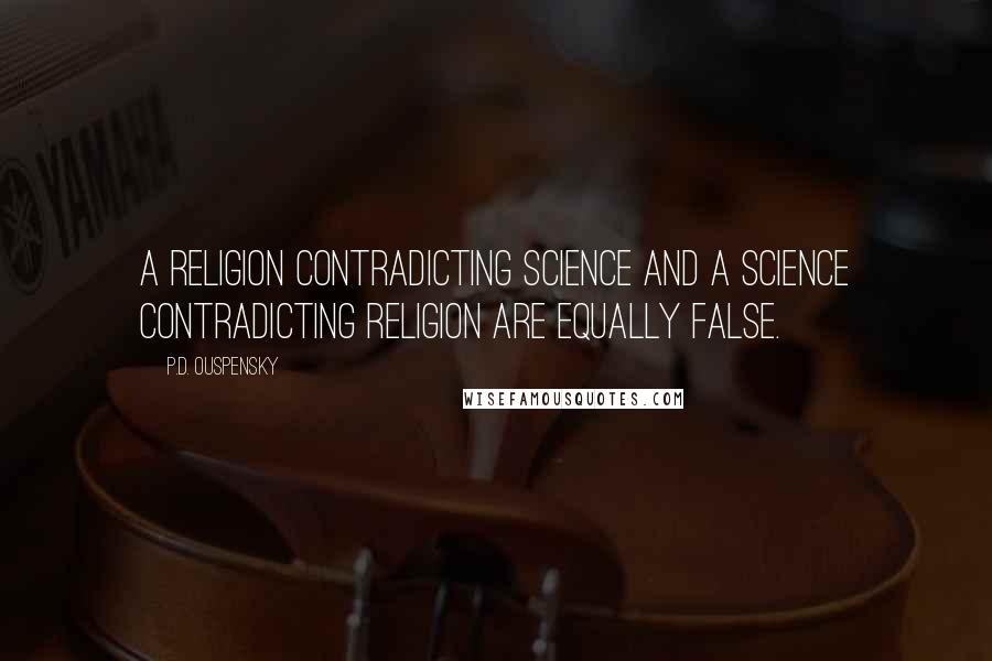 P.D. Ouspensky Quotes: A religion contradicting science and a science contradicting religion are equally false.