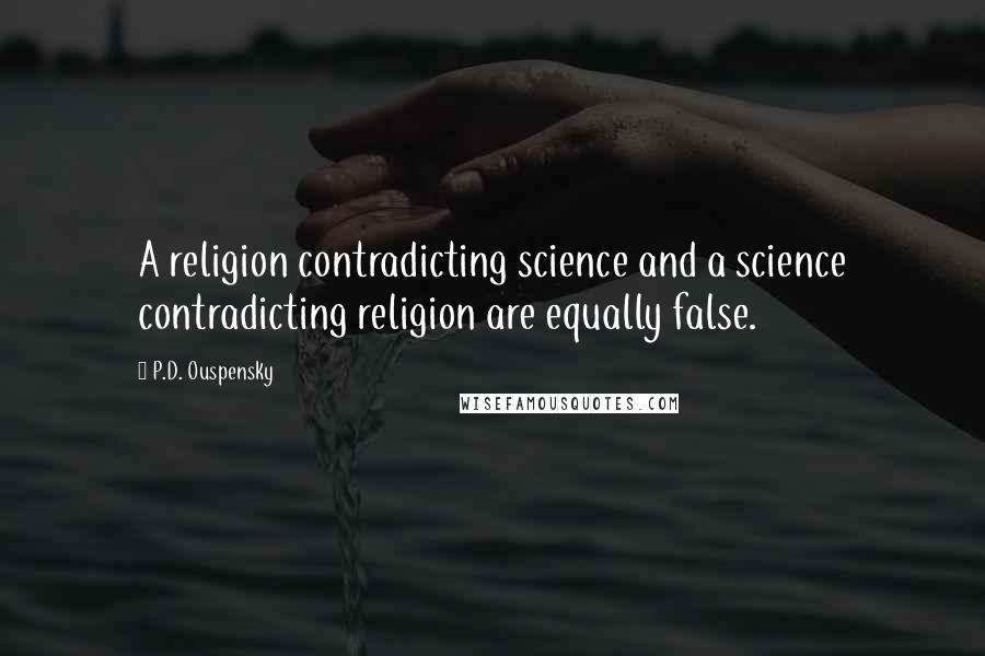 P.D. Ouspensky Quotes: A religion contradicting science and a science contradicting religion are equally false.