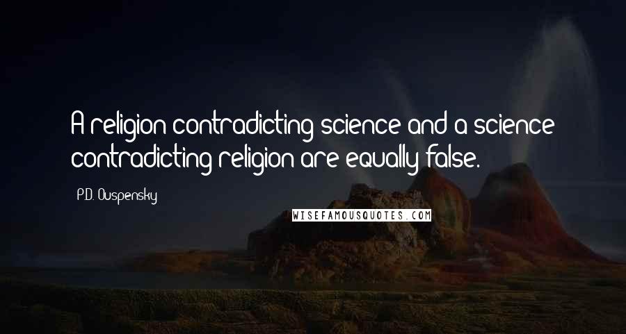 P.D. Ouspensky Quotes: A religion contradicting science and a science contradicting religion are equally false.